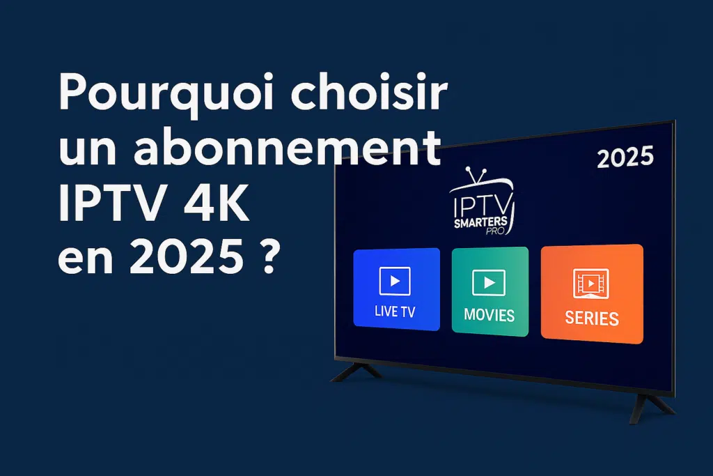 Pourquoi choisir un abonnement IPTV 4K en 2025 